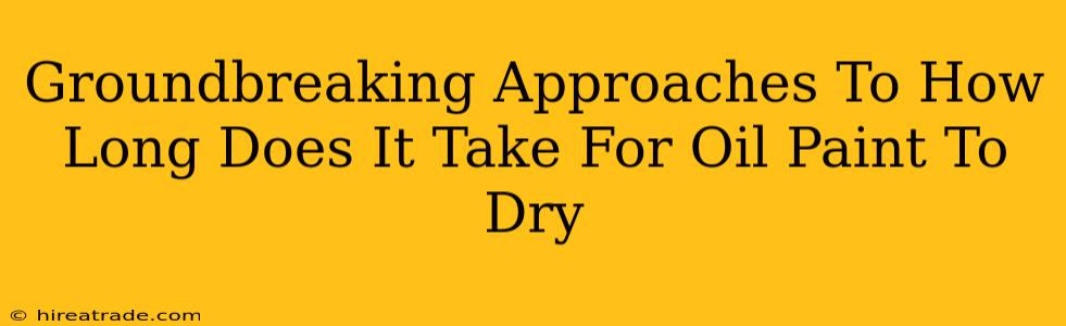 Groundbreaking Approaches To How Long Does It Take For Oil Paint To Dry