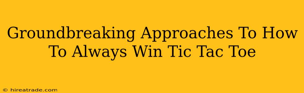 Groundbreaking Approaches To How To Always Win Tic Tac Toe