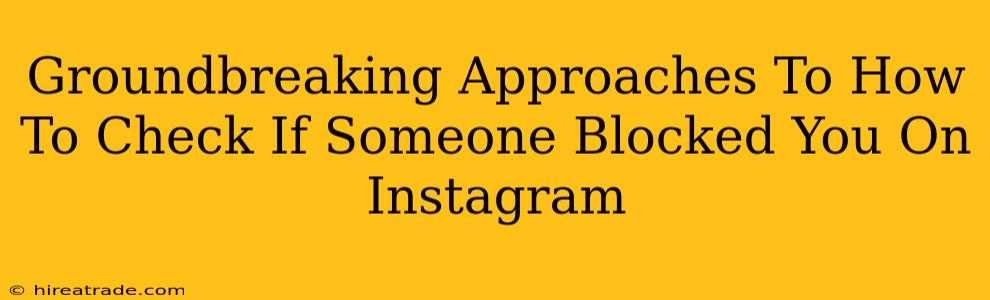 Groundbreaking Approaches To How To Check If Someone Blocked You On Instagram