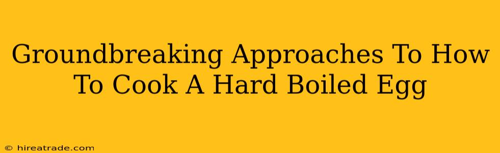 Groundbreaking Approaches To How To Cook A Hard Boiled Egg