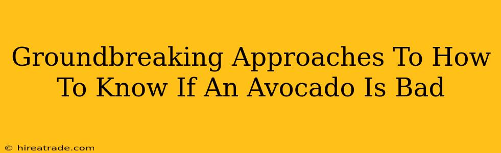 Groundbreaking Approaches To How To Know If An Avocado Is Bad