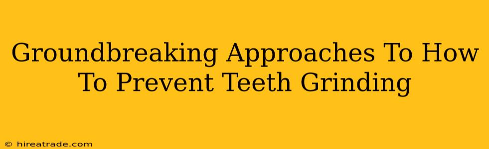 Groundbreaking Approaches To How To Prevent Teeth Grinding