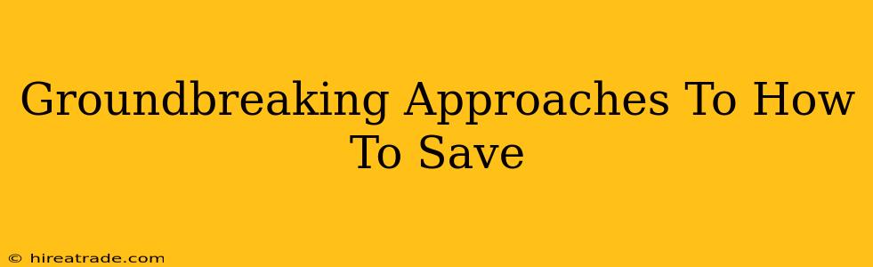 Groundbreaking Approaches To How To Save