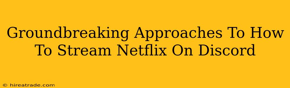 Groundbreaking Approaches To How To Stream Netflix On Discord
