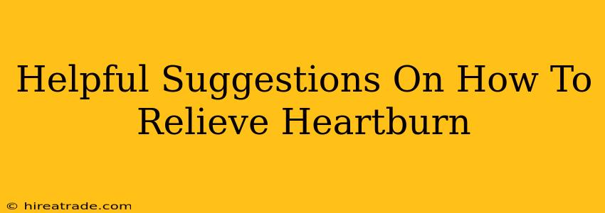 Helpful Suggestions On How To Relieve Heartburn