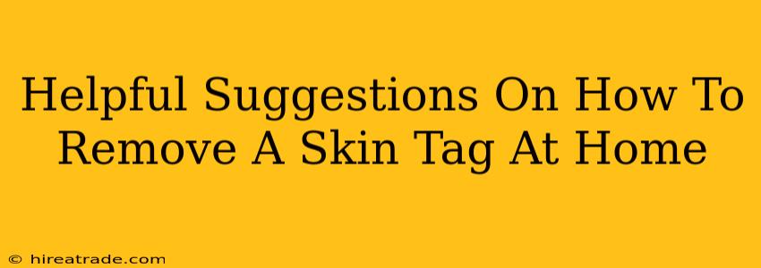 Helpful Suggestions On How To Remove A Skin Tag At Home