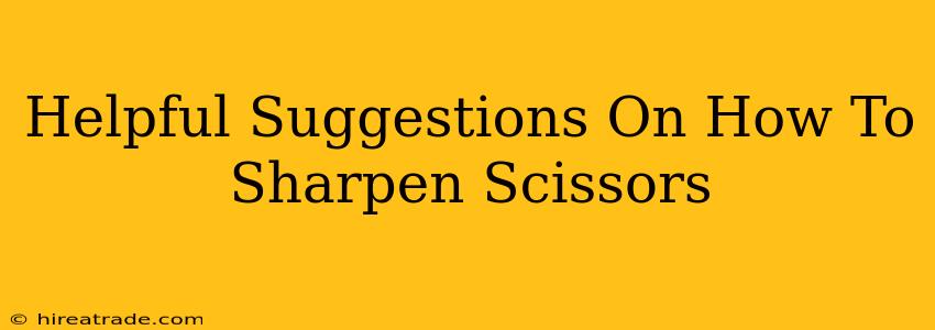Helpful Suggestions On How To Sharpen Scissors