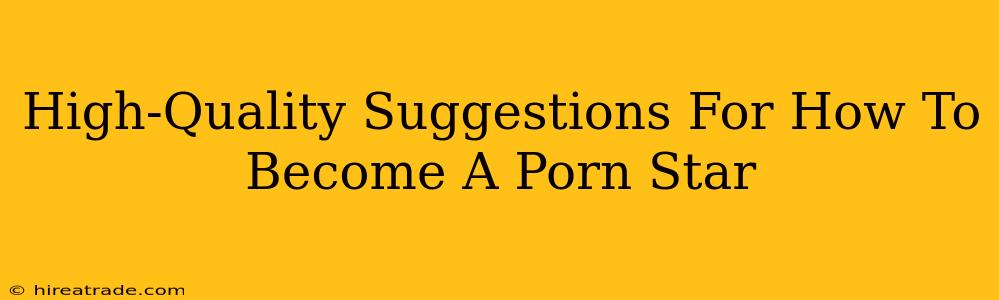 High-Quality Suggestions For How To Become A Porn Star