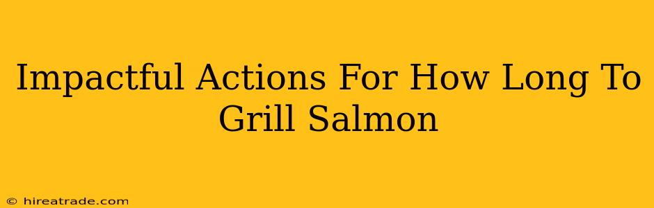 Impactful Actions For How Long To Grill Salmon