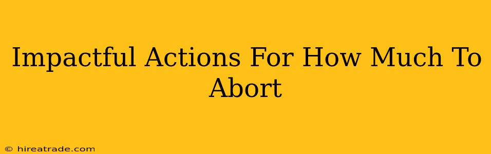 Impactful Actions For How Much To Abort