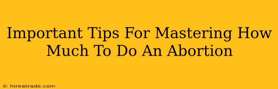 Important Tips For Mastering How Much To Do An Abortion