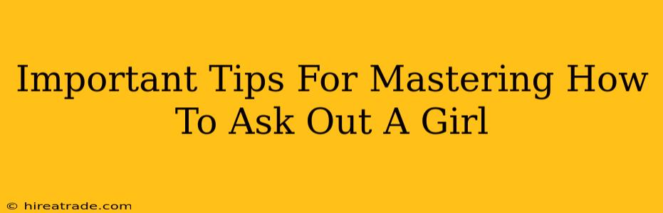 Important Tips For Mastering How To Ask Out A Girl