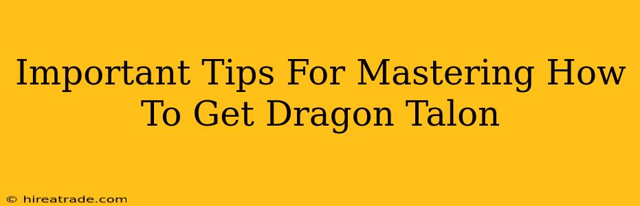 Important Tips For Mastering How To Get Dragon Talon