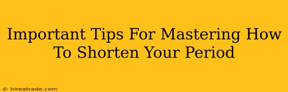 Important Tips For Mastering How To Shorten Your Period