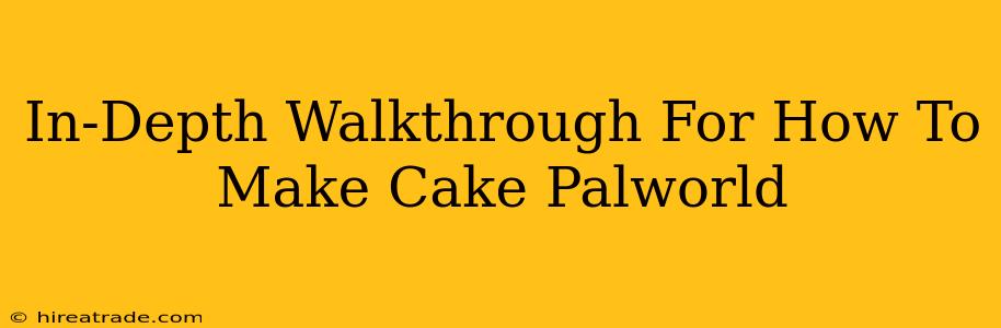 In-Depth Walkthrough For How To Make Cake Palworld