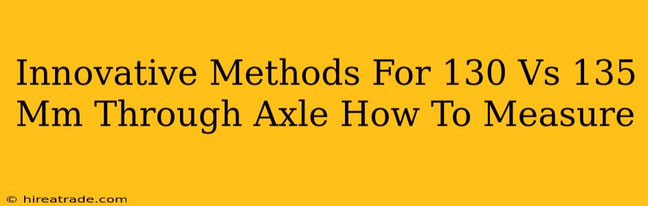 Innovative Methods For 130 Vs 135 Mm Through Axle How To Measure