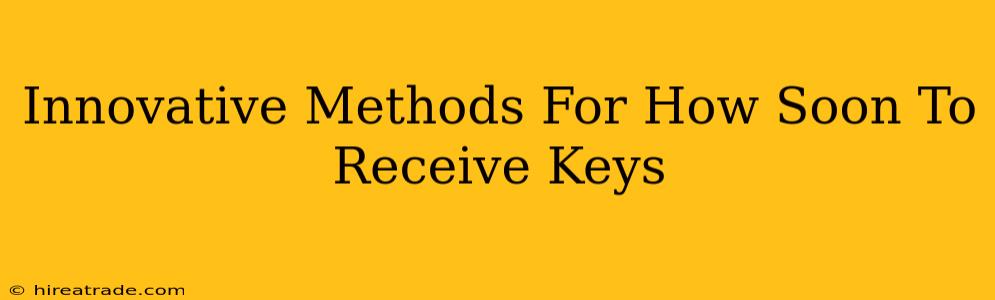 Innovative Methods For How Soon To Receive Keys