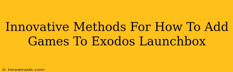 Innovative Methods For How To Add Games To Exodos Launchbox