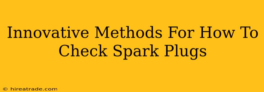 Innovative Methods For How To Check Spark Plugs