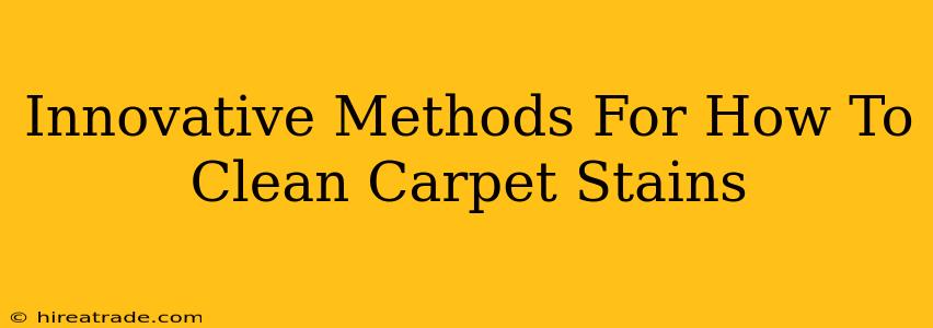 Innovative Methods For How To Clean Carpet Stains