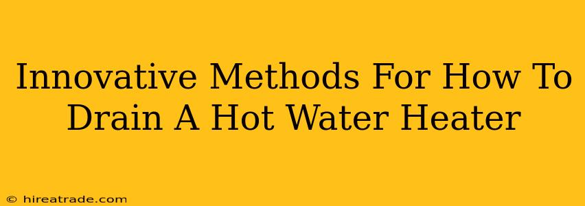 Innovative Methods For How To Drain A Hot Water Heater