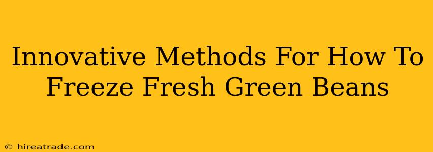 Innovative Methods For How To Freeze Fresh Green Beans