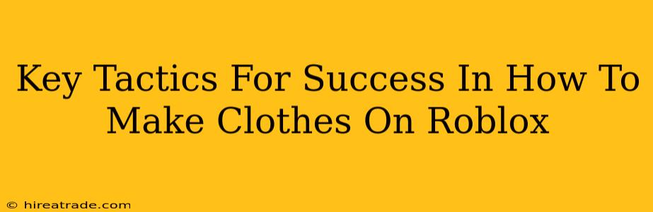 Key Tactics For Success In How To Make Clothes On Roblox