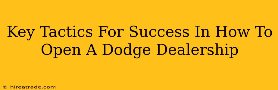 Key Tactics For Success In How To Open A Dodge Dealership