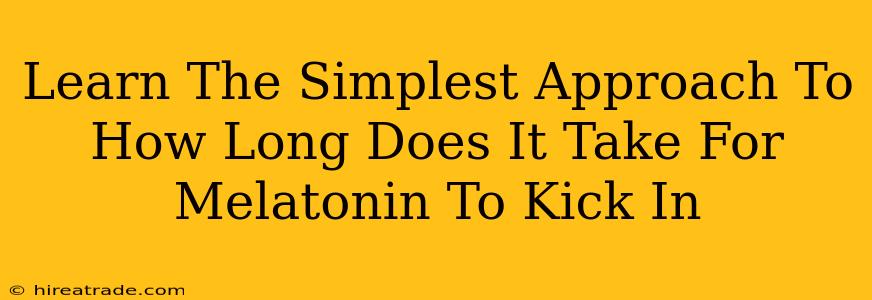 Learn The Simplest Approach To How Long Does It Take For Melatonin To Kick In