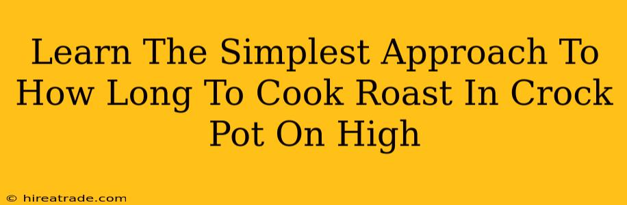 Learn The Simplest Approach To How Long To Cook Roast In Crock Pot On High