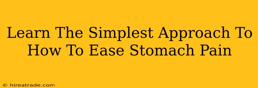 Learn The Simplest Approach To How To Ease Stomach Pain