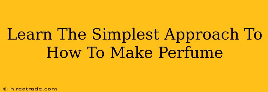 Learn The Simplest Approach To How To Make Perfume