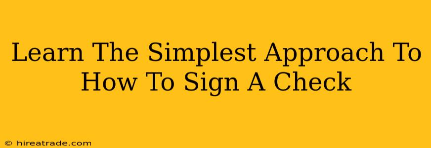 Learn The Simplest Approach To How To Sign A Check