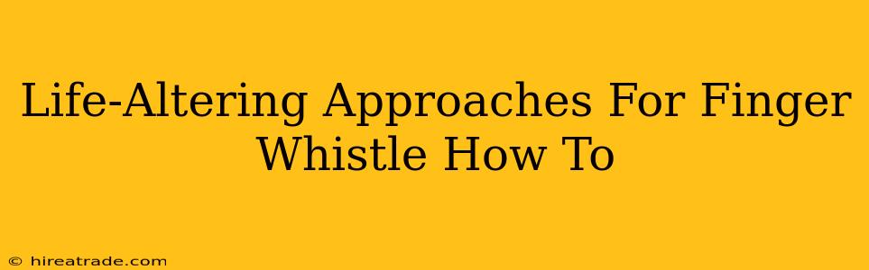 Life-Altering Approaches For Finger Whistle How To