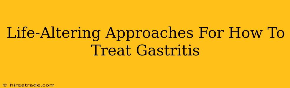 Life-Altering Approaches For How To Treat Gastritis