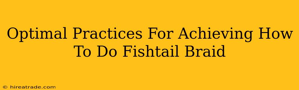 Optimal Practices For Achieving How To Do Fishtail Braid