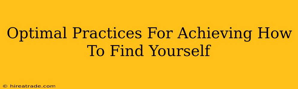 Optimal Practices For Achieving How To Find Yourself