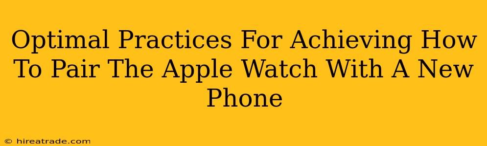 Optimal Practices For Achieving How To Pair The Apple Watch With A New Phone