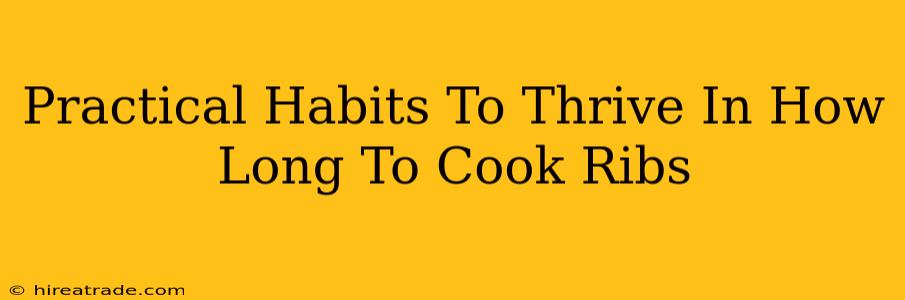 Practical Habits To Thrive In How Long To Cook Ribs