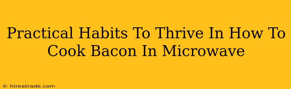Practical Habits To Thrive In How To Cook Bacon In Microwave