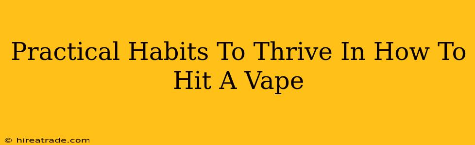 Practical Habits To Thrive In How To Hit A Vape