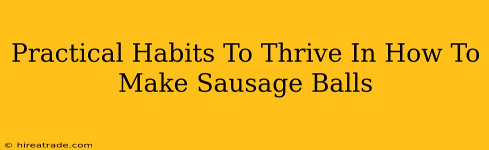 Practical Habits To Thrive In How To Make Sausage Balls
