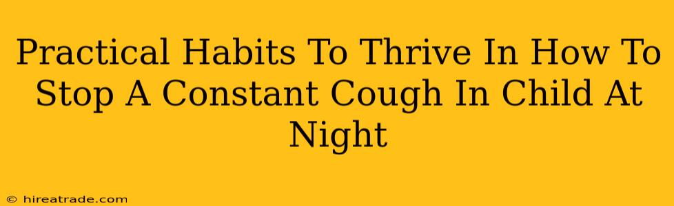 Practical Habits To Thrive In How To Stop A Constant Cough In Child At Night