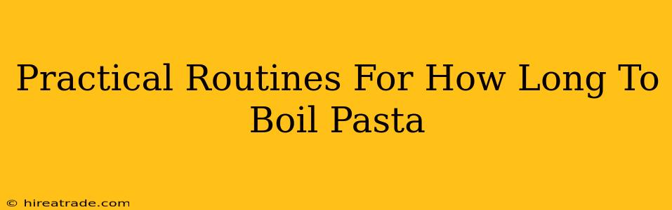 Practical Routines For How Long To Boil Pasta