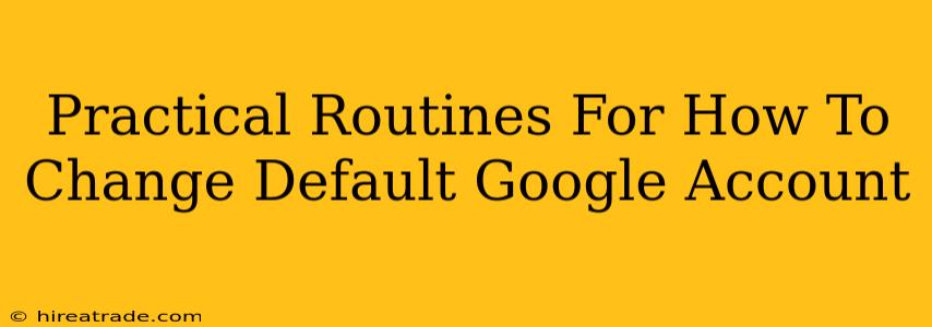 Practical Routines For How To Change Default Google Account