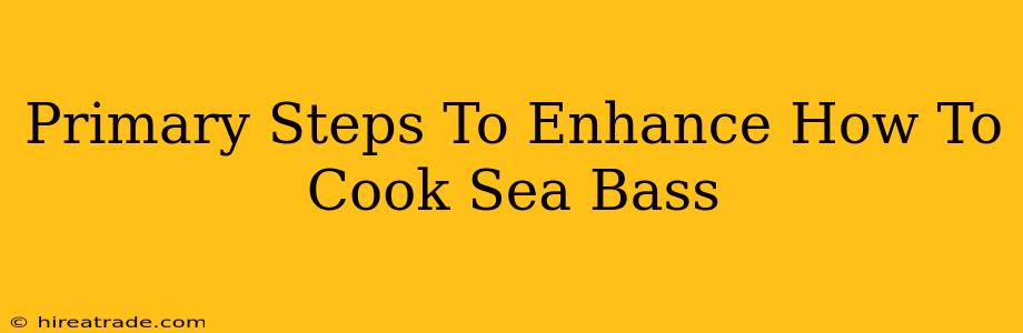 Primary Steps To Enhance How To Cook Sea Bass