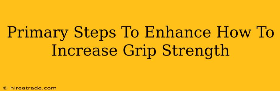 Primary Steps To Enhance How To Increase Grip Strength