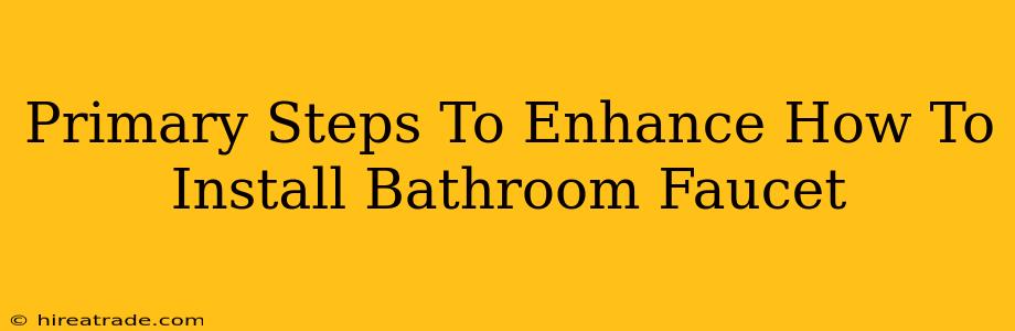 Primary Steps To Enhance How To Install Bathroom Faucet