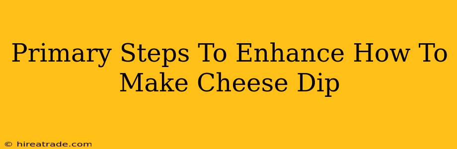 Primary Steps To Enhance How To Make Cheese Dip