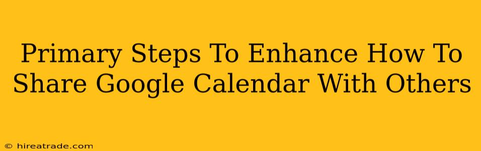 Primary Steps To Enhance How To Share Google Calendar With Others